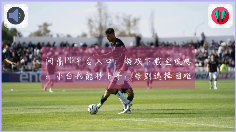 问鼎PG平台入口，游戏下载全攻略，小白也能秒上手，告别选择困难症！