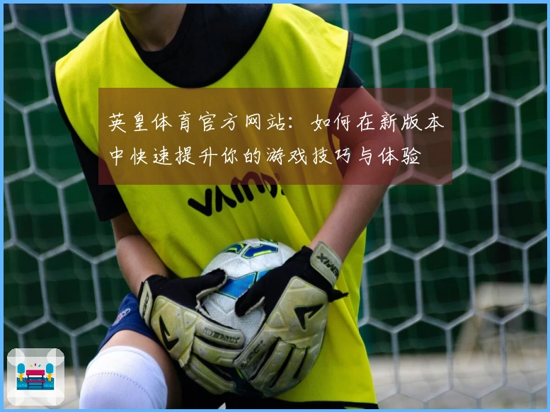 英皇体育官方网站：如何在新版本中快速提升你的游戏技巧与体验