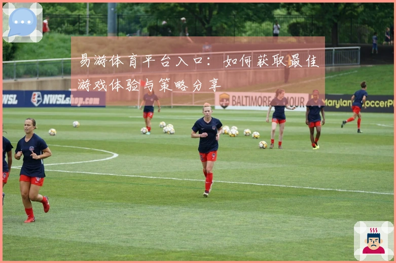 易游体育平台入口：如何获取最佳游戏体验与策略分享