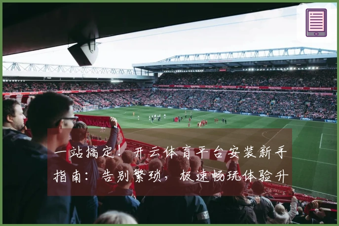 一站搞定！开云体育平台安装新手指南：告别繁琐，极速畅玩体验升级