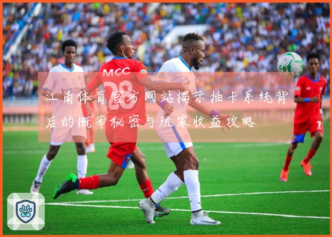 江南体育官方网站揭示抽卡系统背后的概率秘密与玩家收益攻略