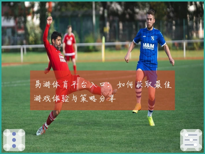 易游体育平台入口：如何获取最佳游戏体验与策略分享